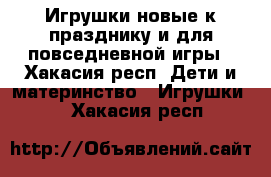 Игрушки новые к празднику и для повседневной игры - Хакасия респ. Дети и материнство » Игрушки   . Хакасия респ.